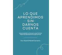 Lo que aprendimos sin darnos cuenta: Una invitación a honrar lo que fuimos mientras abrazamos lo que somos