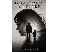 LO QUE CALLA MI PADRE: Una historia de familia, ausencia y amor
