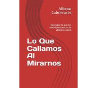 Lo Que Callamos Al Mirarnos: Descubre lo que tus emociones aun no se atreven a decir