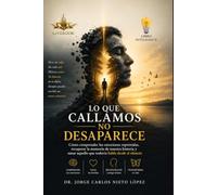 LO QUE CALLAMOS NO DESAPARECE: Cómo comprender las emociones reprimidas, recuperar la memoria de nuestra historia y sanar aquello que todavía habla desde el silencio