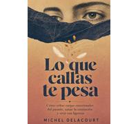 Lo Que Callas Te Pesa: Cómo soltar cargas emocionales del pasado, sanar la rumiación y vivir con ligereza