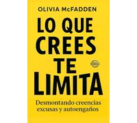 LO QUE CREAS TE LIMITA. Desmontando excusas, miedos y autosabotajes. Cómo identificar, cuestionar y superar las creencias limitantes que sabotean tu vida, tus decisiones y tu bienestar emocional.