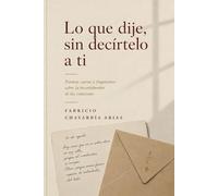 Lo que dije, sin decírtelo a ti: Poemas, cartas y fragmentos sobre la incertidumbre de las estaciones