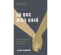Lo que Dios unió: Verdades Esenciales para un Buen Matrimonio (Lectura fácil/ Easy Reading)