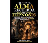 LO QUE EL ALMA RECUERDA BAJO HIPNOSIS: Casos reales de personas que volvieron a vivir al sanar sus traumas más profundos
