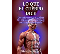 Lo que el cuerpo dice: Descubre cómo escuchar las señales de tu cuerpo y restaurar el bienestar