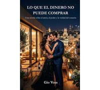 LO QUE EL DINERO NO PUEDE COMPRAR: Una novela sobre el amor, el poder y la verdad del corazón
