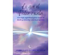 Lo que el Dolor revela: Un viaje espiritual para sanar el duelo y conectar con tu propósito