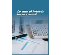 Lo que el interés hace por y contra ti:: Manual simple de matemática financiera