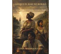 Lo que el mar no borró: Una novela de memoria, travesía y linaje