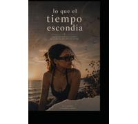 Lo que el tiempo escondia: Poesia , pensamientos y verdades que el alma no supo decir en voz alta