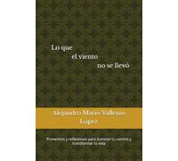 Lo que el viento no se llevó: Proverbios y reflexiones para iluminar tu camino y transformar tu vida