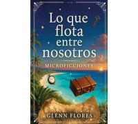 Lo Que Flota Entre Nosotros: Microficciones