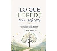 Lo que heredé sin saberlo: Heridas, patrones y emociones familiares que puedes reconocer, comprender y dejar de cargar.