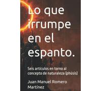 Lo que irrumpe en el espanto.: Seis artículos en torno al concepto de naturaleza (phúsis)