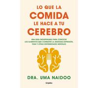 Lo que la comida le hace a tu cerebro. Una guía indispensable para conocer los alimentos que combaten la ansiedad, la depresión, el TDAH y otras enfer