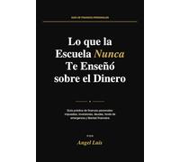 lo que la escuela nunca te enseñó sobre el dinero: Guía práctica de finanzas personales: impuestos, inversiones, deudas, fondo de emergencia y libertad financiera