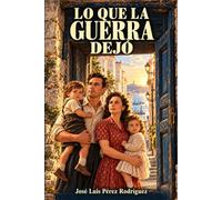 Lo que la guerra dejó: Una historia de guerra, amor y memoria familiar