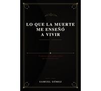 Lo que la muerte me enseñó a vivir: Testimonios reales sobre el final que nos enseña a vivir
