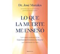 Lo que la muerte me enseñó. Los cuatro poderes de las ECM que sanarán tu vida: Un testimonio con un inmenso poder transformador (No ficción)
