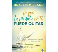 Lo que la pérdida no te puede quitar: Herramientas para superar el dolor emocion al / What Loss Cant Take Away: Tools for Overcoming Emotional Pain