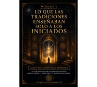 Lo que las tradiciones enseñaban solo a los iniciados: CURSO DE COSMOLOGÍA ESOTÉRICA: El viaje definitivo por las enseñanzas secretas sobre el origen, la estructura y el propósito del cosmos (MOD. 11)
