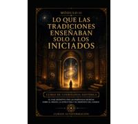 Lo que las tradiciones enseñaban solo a los iniciados: CURSO DE COSMOLOGÍA ESOTÉRICA: El viaje definitivo por las enseñanzas secretas sobre el origen, la estructura y el propósito del cosmos (MOD. 11)