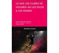 Lo que los clubes de voleibol no les dicen a los padres: Una guia completa para comprender, apoyar y acompañar a tu atleta en el mundo del voleibol