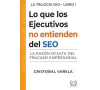 Lo que los ejecutivos no entienden de SEO: La razón oculta del fracaso empresarial (Trilogia SEO)