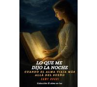 Lo que me dijo la noche: Cuando el alma viaja más allá del sueño: 2 (El Alma en Luz)