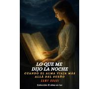 Lo que me dijo la noche: Cuando el alma viaja más allá del sueño (El Alma en Luz)