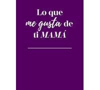 Lo que me gusta de ti Mamá : Un libro para rellenar y regalar | Idea de regalo original y personalizada para mamá | Libro para rellenar | Libro de ... Día de la Madre, Navidad, Eventos...