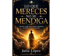 Lo que mereces no se mendiga: Aprende a recibir amor, respeto y abundancia sin pedirles permiso a los demás (Despierta tu Luz)