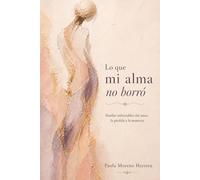 LO QUE MI ALMA NO BORRÓ: Huellas imborrables del amor, la pérdida y la memoria