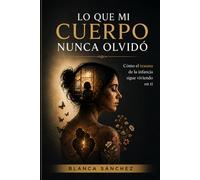 LO QUE MI CUERPO NUNCA OLVIDÓ: Cómo el trauma de la infancia sigue viviendo en ti