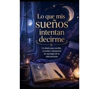 Lo que mis sueños intentan decirme: Un diario para escribir, recordar e interpretar los mensajes de tu subconsciente