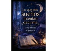 Lo que mis sueños intentan decirme: Un diario para escribir, recordar e interpretar los mensajes de tu subconsciente