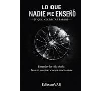 Lo que nadie me enseñó (y tú necesitas saber): Verdades incómodas sobre amor, mujeres y lo que significa ser hombre