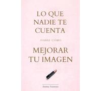 Lo que nadie te cuenta sobre cómo mejorar tu imagen: Una guía de belleza honesta para no perder tiempo ni dinero: cuidado de la piel, maquillaje, cabello, estilo personal y mucho más