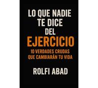 Lo que Nadie Te Dice del Ejercicio: 10 Verdades Crudas que Cambiarán Tu Vida: La Verdad Duele. Por Eso Funciona.
