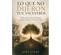 Lo que no dijeron tus ancestros: Cómo sanar heridas, reordenar tu historia familiar, romper lealtades invisibles y tomar la fuerza de tu linaje