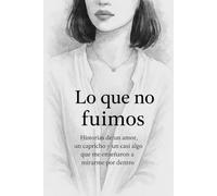 Lo que no fuimos: Historias de un amor , un capricho y un casi algo
