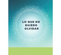 Lo Que No Quiero Olvidar: Cuaderno para registro de notas, fechas especiales, citas, números telefónicos, usuarios y contraseñas. Organizador ... (adultos, ancianos y personas mayores)