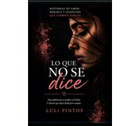 LO QUE NO SE DICE: Historias de amor, heridas y silencios que tambien hablan