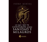 Lo Que No Te Contaron Sobre Sanidad y Milagros