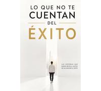 Lo que no te cuentan del Éxito: Las historias que nadie revela antes de alcanzar el éxito
