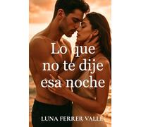 Lo que no te dije esa noche: Una historia de segundas oportunidades, silencios y corazones que aún laten (Entre el amor y el olvido)