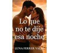 Lo que no te dije esa noche: Una historia de segundas oportunidades, silencios y corazones que aún laten (Entre el amor y el olvido)