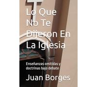 Lo Que No Te Dijeron En La Iglesia: Enseñanzas omitidas y doctrinas bajo debate
