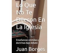 Lo Que No Te Dijeron En La Iglesia: Enseñanzas omitidas y doctrinas bajo debate